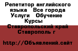 Репетитор английского языка - Все города Услуги » Обучение. Курсы   . Ставропольский край,Ставрополь г.